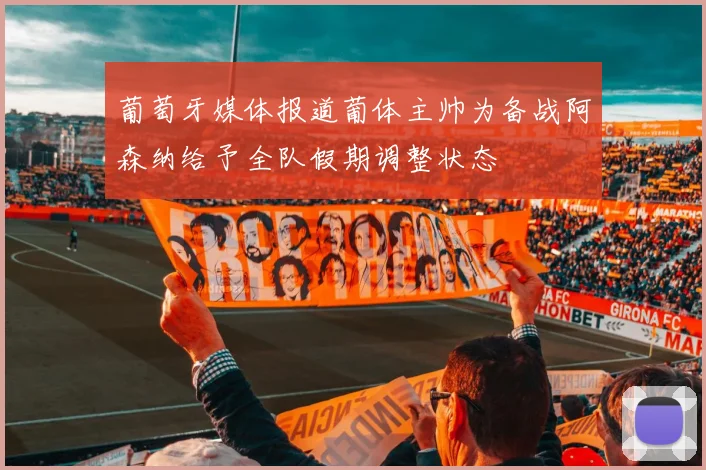 葡萄牙媒体报道葡体主帅为备战阿森纳给予全队假期调整状态