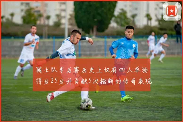 骑士队季后赛历史上仅有四人单场得分25分并贡献5次抢断的传奇表现