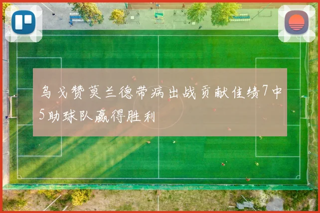 乌戈赞莫兰德带病出战贡献佳绩7中5助球队赢得胜利