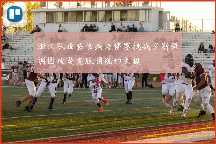 浙江队面临伤病与停赛挑战罗斯强调团结是克服困境的关键
