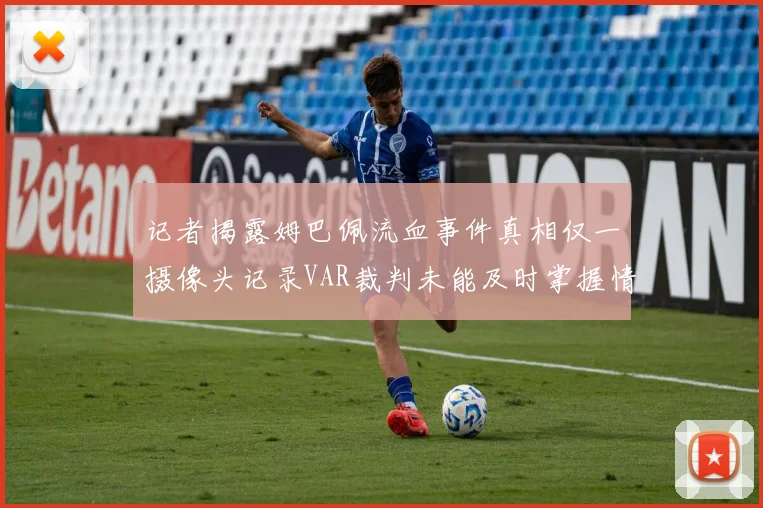 记者揭露姆巴佩流血事件真相仅一摄像头记录VAR裁判未能及时掌握情况