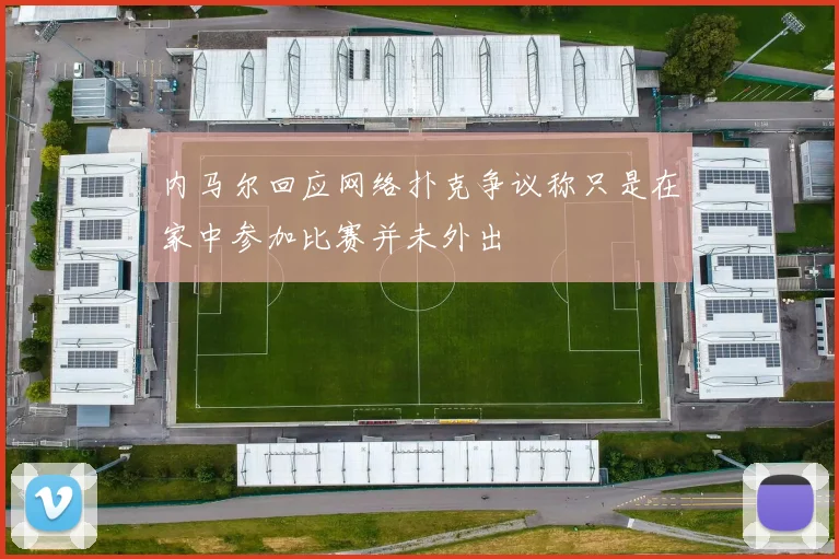 内马尔回应网络扑克争议称只是在家中参加比赛并未外出