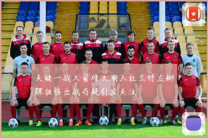 关键一战火箭对决湖人杜兰特左脚踝扭伤出战存疑引发关注