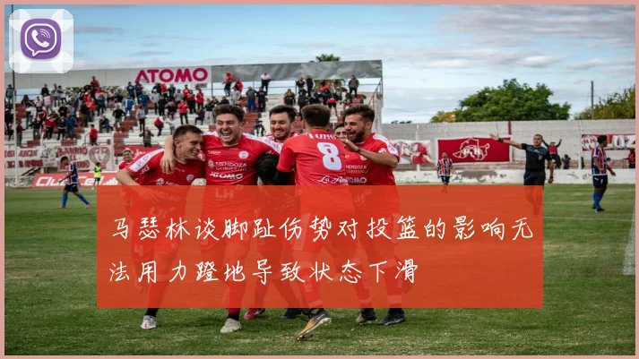 马瑟林谈脚趾伤势对投篮的影响无法用力蹬地导致状态下滑