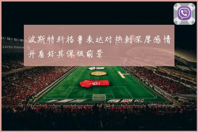 波斯特科格鲁表达对热刺深厚感情并看好其保级前景