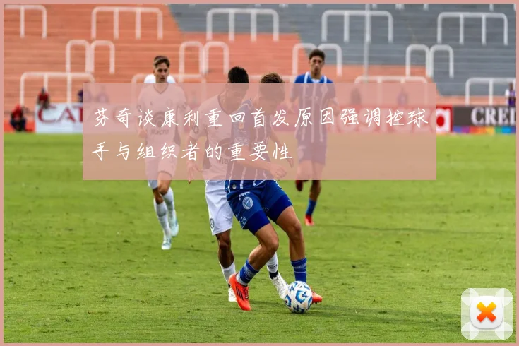 芬奇谈康利重回首发原因强调控球手与组织者的重要性